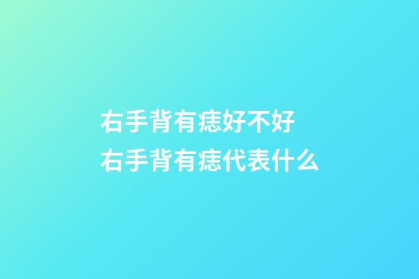 右手背有痣好不好 右手背有痣代表什么